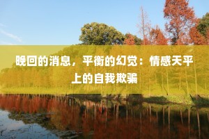晚回的消息，平衡的幻觉：情感天平上的自我欺骗