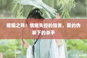婚姻之殇：情绪失控的指责，爱的伪装下的杀手