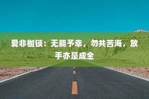 爱非枷锁：无能予幸，勿共苦海，放手亦是成全