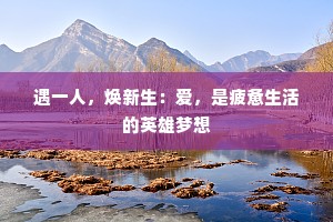 遇一人，焕新生：爱，是疲惫生活的英雄梦想