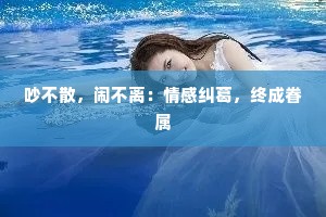 吵不散，闹不离：情感纠葛，终成眷属