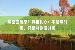 没空回消息？真相扎心：不是没时间，只是对你没时间