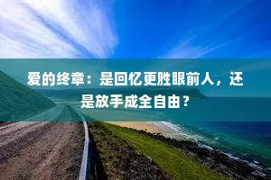 爱的终章：是回忆更胜眼前人，还是放手成全自由？