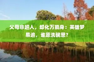 父母非超人，却化万能身：英雄梦易追，谁愿洗碗恩？