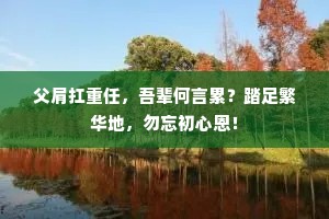 父肩扛重任，吾辈何言累？踏足繁华地，勿忘初心恩！
