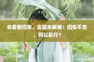 非爱翻旧账，实因未解根：旧伤不愈，何以前行？