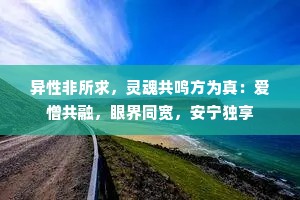 异性非所求，灵魂共鸣方为真：爱憎共融，眼界同宽，安宁独享