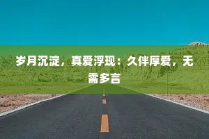 岁月沉淀，真爱浮现：久伴厚爱，无需多言
