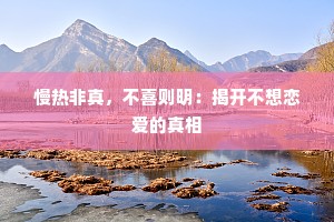 慢热非真，不喜则明：揭开不想恋爱的真相