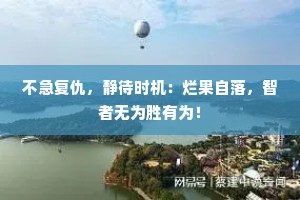 不急复仇，静待时机：烂果自落，智者无为胜有为！