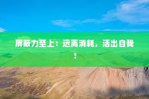 屏蔽力至上：远离消耗，活出自我！