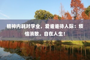 精神内耗对学业，爱谁谁待人际：烦恼消散，自在人生！