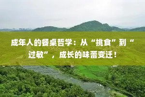 成年人的餐桌哲学：从“挑食”到“过敏”，成长的味蕾变迁！