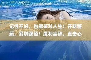 记性不好，也能笑对人生！开朗秘籍，另辟蹊径！犀利言辞，直击心扉！