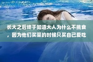 长大之后终于知道大人为什么不挑食，因为他们买菜的时候只买自己爱吃的。