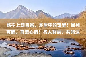 瞧不上却自省，矛盾中的觉醒！犀利言辞，直击心扉！名人智慧，共鸣深思！
