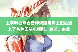 上学时喜欢看各种烧脑电影上班后迷上了各种无脑电视剧、综艺。由此可见，上班耗费了我所有精力和大部分脑力