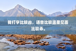我打字比较凶，语音比较温柔见面比较乖。