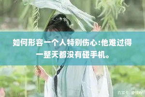 如何形容一个人特别伤心:他难过得一整天都没有碰手机。