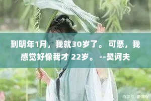 到明年1月，我就30岁了。 可恶，我感觉好像我才 22岁。 --契诃夫