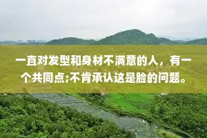 一直对发型和身材不满意的人，有一个共同点;不肯承认这是脸的问题。
