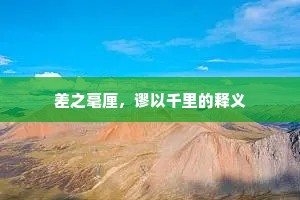 差之毫厘，谬以千里的释义