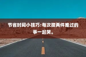 节省时间小技巧:每次攒两件难过的事一起哭。
