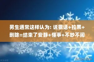 男生通常这样认为: 说狠话+拉黑+删除=结束了安静+懂事+不吵不闹=你想通了。