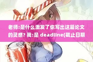 老师:是什么激发了你写出这篇论文的灵感? 我:是 deadline(截止日期)。