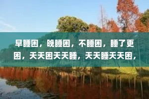 早睡困，晚睡困，不睡困，睡了更困，天天困天天睡，天天睡天天困，唯有一句“干饭了，宝贝”才能让你灵魂归位。