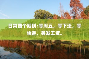 日常四个期盼:等周五，等下班，等快递，等发工资。