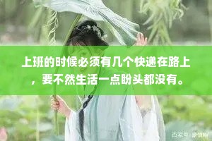 上班的时候必须有几个快递在路上，要不然生活一点盼头都没有。