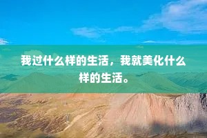 我过什么样的生活，我就美化什么样的生活。