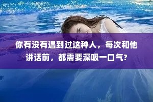 你有没有遇到过这种人，每次和他讲话前，都需要深吸一口气?