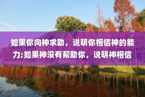 如果你向神求助，说明你相信神的能力;如果神没有帮助你，说明神相信你的能力。