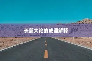 长篇大论的成语解释