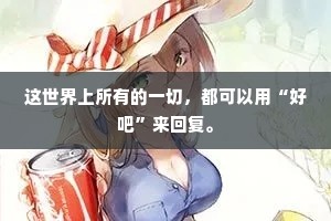 这世界上所有的一切，都可以用“好吧”来回复。