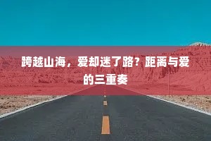跨越山海，爱却迷了路？距离与爱的三重奏
