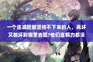 一个连减肥都坚持不下来的人，再坏又能坏到哪里去呢?他们连毅力都没有，又怎么会害人呢?这就是我的善恶观。