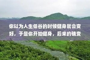 你以为人生低谷的时候健身就会变好，于是你开始健身，后来的确变好了但好的不是你的人生，是你的食欲。