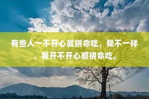 有些人一不开心就拼命吃，我不一样，我开不开心都拼命吃。