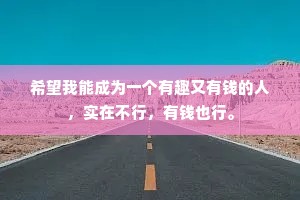 希望我能成为一个有趣又有钱的人，实在不行，有钱也行。