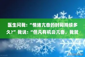 医生问我:“情绪亢奋的时间持续多久?”我说:“但凡有机会亢奋，我就会让它持续到我无力亢奋为止。”