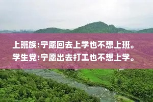 上班族:宁愿回去上学也不想上班。 学生党:宁愿出去打工也不想上学。 我:不想上学也不想上班我想躺着。
