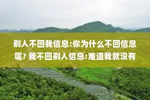别人不回我信息:你为什么不回信息呢? 我不回别人信息:难道我就没有自己的事情要做吗?