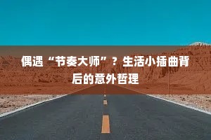 偶遇“节奏大师”？生活小插曲背后的意外哲理