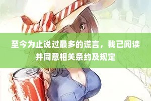 至今为止说过最多的谎言，我已阅读并同意相关条约及规定