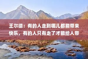 王尔德：有的人走到哪儿都能带来快乐，有的人只有走了才能给人带来快乐
