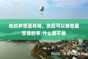 他的梦想是有钱，然后可以做他最想做的事:什么都不做