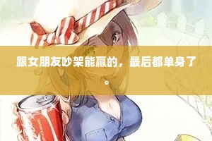 跟女朋友吵架能赢的，最后都单身了。